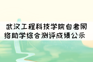 2021年10月武漢工程科技學(xué)院自考網(wǎng)絡(luò)助學(xué)綜合測(cè)評(píng)成績情況公示 