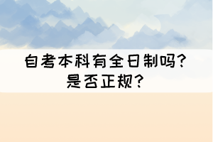 自考本科有全日制嗎？是否正規(guī)？