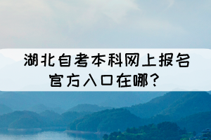 湖北自考本科網(wǎng)上報名官方入口在哪？