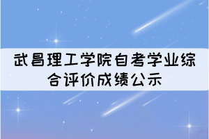 2021年10月考期武昌理工學(xué)院自考學(xué)業(yè)綜合評價成績公示