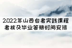 2022年山西自考實踐課程考核及畢業(yè)答辯時間安排表