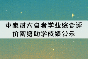 2021年10月中南財大自考學業(yè)綜合評價（網(wǎng)絡助學）成績公示