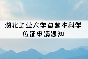 2021年下半年湖北工業(yè)大學(xué)自考本科學(xué)位證申請(qǐng)通知