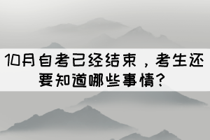 10月自考已經(jīng)結束，考生還要知道哪些事情？