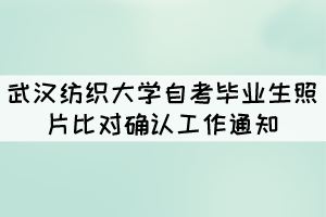 武漢紡織大學自考畢業(yè)生照片比對確認工作通知