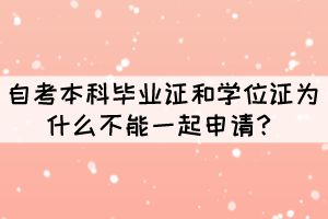 自考本科畢業(yè)證和學(xué)位證為什么不能一起申請？