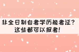 非全日制自考學(xué)歷能考證？這些都可以報(bào)考！