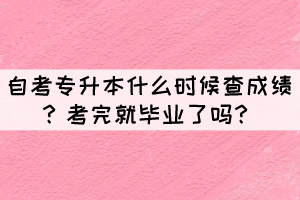 自考專升本什么時(shí)候查成績？考完就畢業(yè)了嗎？