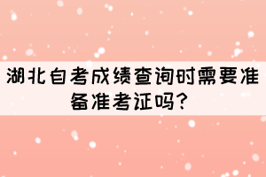 湖北自考成績(jī)查詢時(shí)需要準(zhǔn)備準(zhǔn)考證嗎？