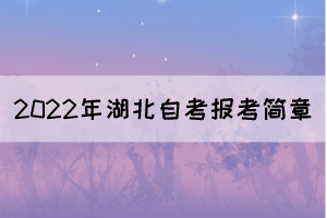 2022年湖北自學(xué)考試報(bào)考簡章（面向社會開考專業(yè)）