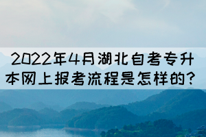 2022年4月湖北自考專升本網(wǎng)上報(bào)考流程是怎樣的？