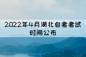 2022年4月湖北自考考試時間：4月15-17日