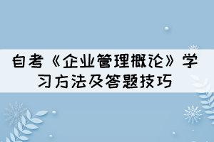 自考《企業(yè)管理概論》學(xué)習(xí)方法及答題技巧有哪些？