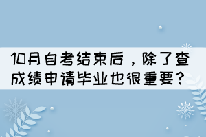 10月自考結束后，除了查成績申請畢業(yè)也很重要？