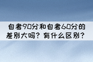 自考90分和自考60分的差別大嗎？有什么區(qū)別？