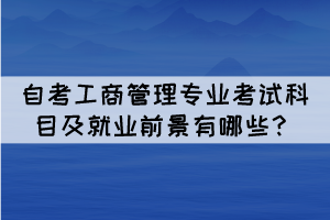 自考工商管理專業(yè)考試科目及就業(yè)前景有哪些？