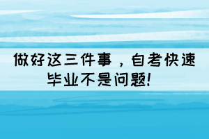 做好這三件事，自考快速畢業(yè)不是問題！