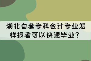 湖北自考?？茣媽I(yè)怎樣報考可以快速畢業(yè)？