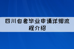 四川自考畢業(yè)申請詳細(xì)介紹（流程圖）