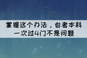 掌握這個辦法，自考本科一次過4門不是問題