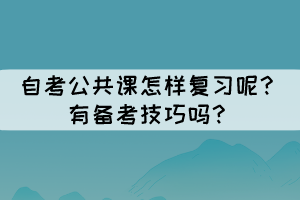 自考公共課怎樣復(fù)習(xí)呢？有備考技巧嗎？