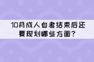 10月成人自考結(jié)束后還要規(guī)劃哪些方面？