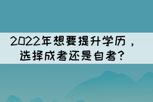 2022年想要提升學(xué)歷，選擇成考還是自考？