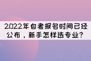 2022年自考報名時間已經(jīng)公布，新手怎樣選專業(yè)？