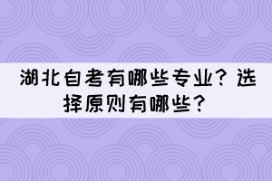 湖北自考有哪些專業(yè)？選擇原則有哪些？