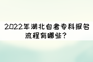 2022年湖北自考專科報名流程有哪些？