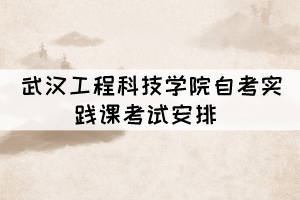 2021年下半年武漢工程科技學(xué)院自考實(shí)踐課考試安排 