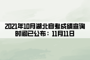 2021年10月湖北自考成績查詢時間已公布：11月11日