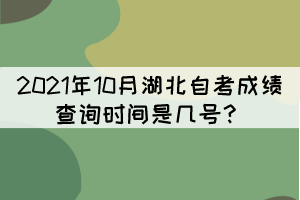 2021年10月湖北自考成績查詢時間是幾號？