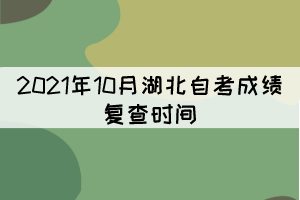 2021年10月湖北自考成績復(fù)查時間：11月11日-15日