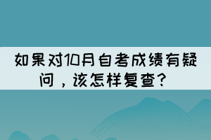 如果對10月自考成績有疑問，該怎樣復查？