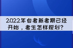 2022年自考新考期已經(jīng)開(kāi)始，考生怎樣規(guī)劃？