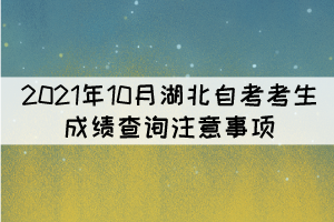 2021年10月湖北自考考生成績查詢注意事項(xiàng)