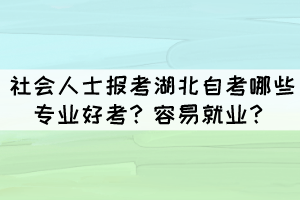 社會人士報(bào)考湖北自考哪些專業(yè)好考？容易就業(yè)？