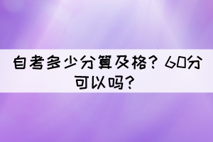 自考多少分算及格？60分可以嗎？