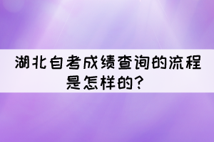 湖北自考成績(jī)查詢的流程是怎樣的？