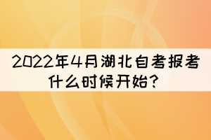 2022年4月湖北自考報考什么時候開始？