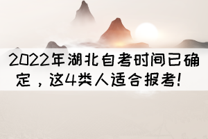 2022年湖北自考時間已確定，這4類人適合報考！