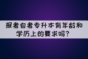 報考自考專升本有年齡和學(xué)歷上的要求嗎？