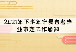 2021年下半年寧夏自考畢業(yè)審定工作通知