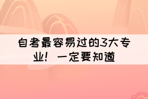 自考最容易過的3大專業(yè)！大家一定要知道