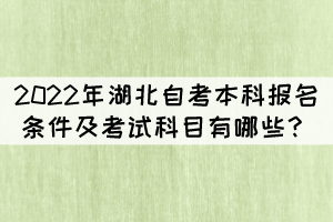 2022年湖北自考本科報名條件及考試科目有哪些？