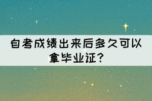 自考成績(jī)出來后多久可以拿畢業(yè)證?