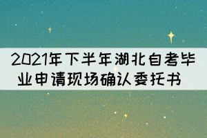 2021年下半年湖北自考畢業(yè)申請(qǐng)現(xiàn)場(chǎng)確認(rèn)委托書 