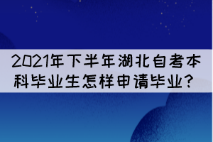 2021年下半年湖北自考本科畢業(yè)生怎樣申請畢業(yè)？