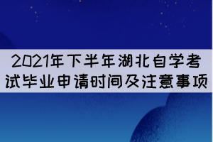 2021年下半年湖北自學(xué)考試畢業(yè)申請時間及注意事項(xiàng)